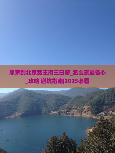 思茅到北京恭王府三日游
