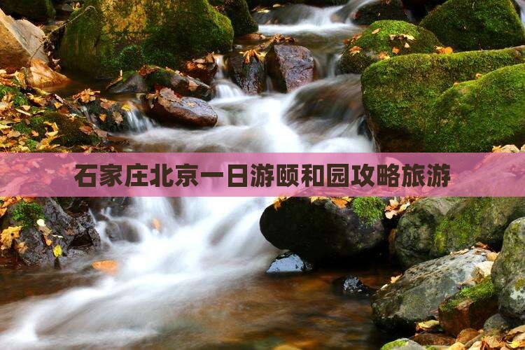 石家庄去北京颐和园一日游