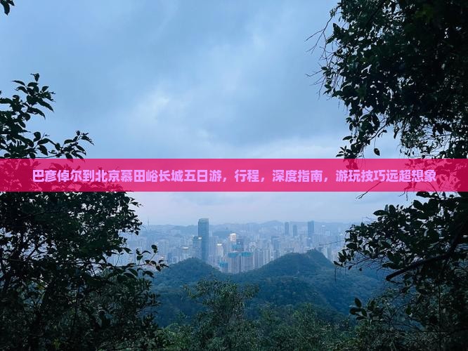 巴彦倬尔到北京慕田峪长城五日游