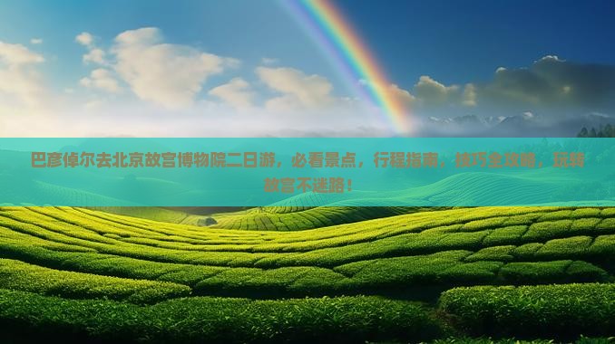 巴彦倬尔去北京故宫博物院二日游