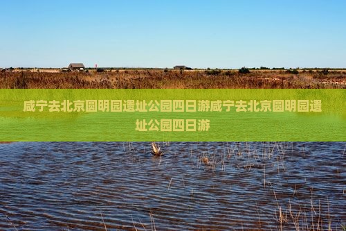 咸宁去北京圆明园遗址公园四日游