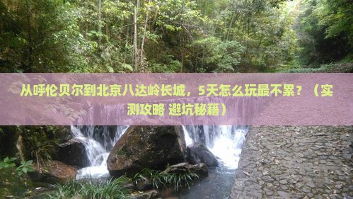 呼伦贝尔去北京八达岭长城攻略