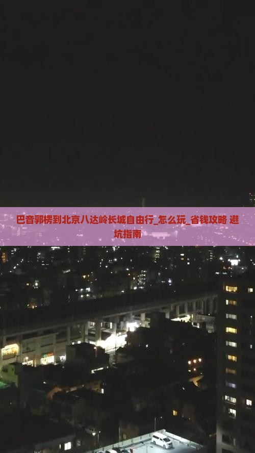 巴音郭楞到北京八达岭长城自由行