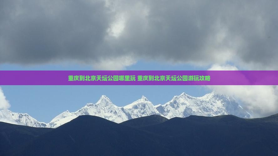 重庆到北京天坛公园哪里玩