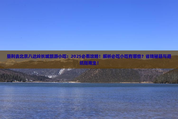 垦利去北京八达岭长城旅游小吃