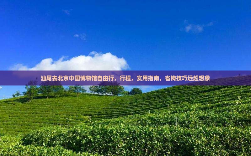 汕尾去北京中国国家博物馆自由行