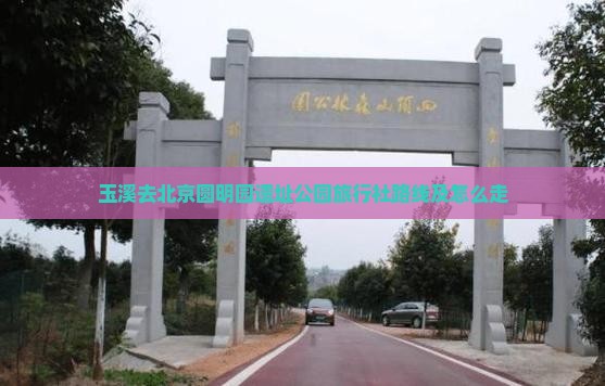 玉溪去北京圆明园遗址公园旅行社