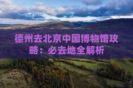德州去北京中国国家博物馆必去地