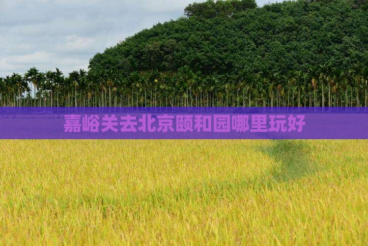 嘉峪关去北京颐和园哪里玩