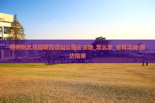 朔州到北京圆明园遗址公园必去地