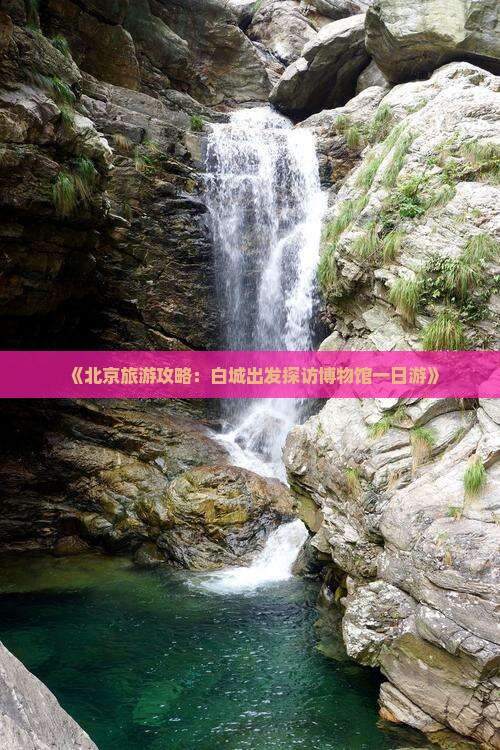 《北京旅游攻略：白城出发探访博物馆一日游》