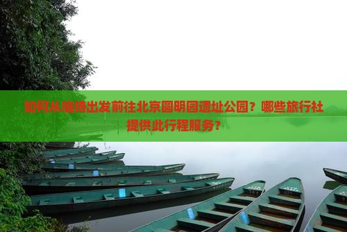 如何从临猗出发前往北京圆明园遗址公园？哪些旅行社提供此行程服务？