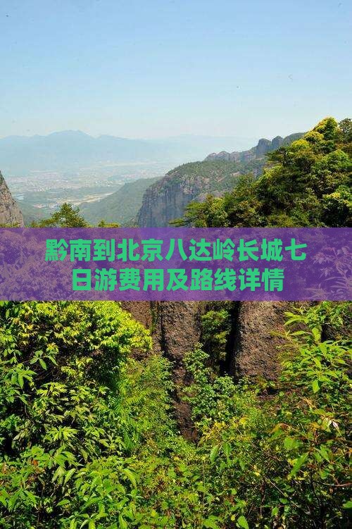 黔南到北京八达岭长城七日游费用及路线详情
