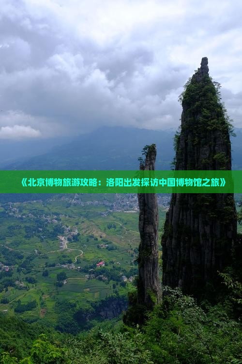 《北京博物旅游攻略：洛阳出发探访中国博物馆之旅》