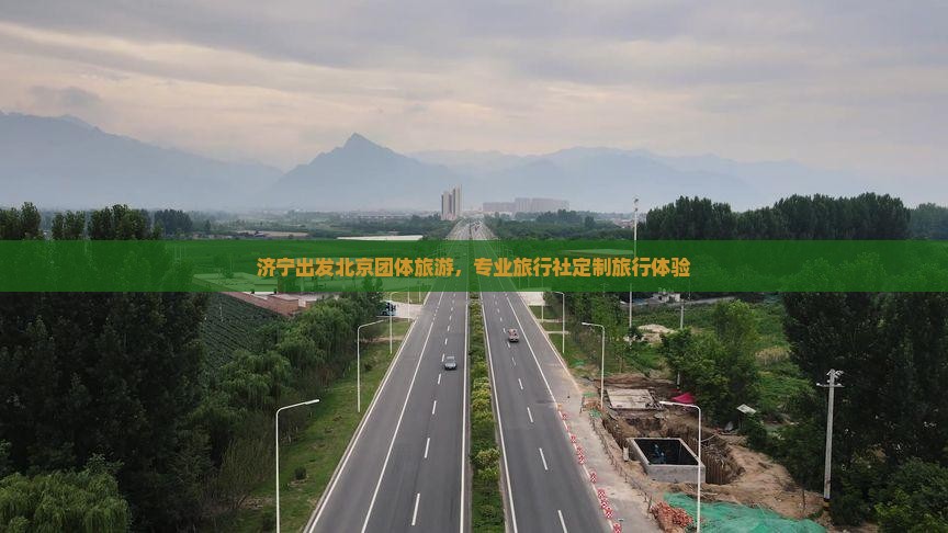 济宁出发北京团体旅游，专业旅行社定制旅行体验