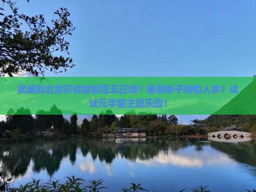 武威到北京环球度假区五日游？暑期亲子游怕人多？试试元宇宙主题乐园！