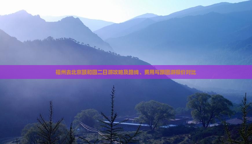 福州去北京颐和园二日游攻略及路线、费用与跟团游报价对比