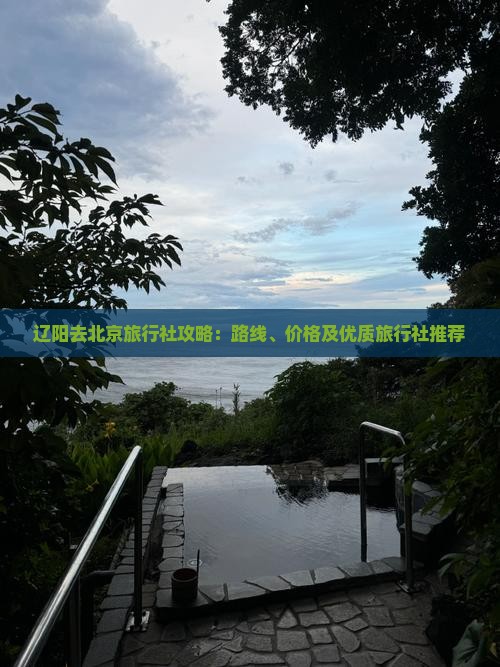 辽阳去北京旅行社攻略：路线、价格及优质旅行社推荐