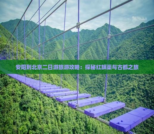 安阳到北京二日游旅游攻略：探秘红旗渠与古都之旅