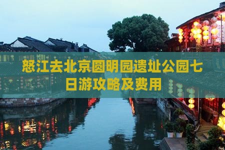 怒江去北京圆明园遗址公园七日游攻略及费用
