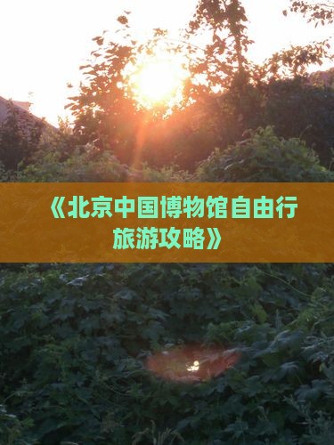 《北京中国博物馆自由行旅游攻略》