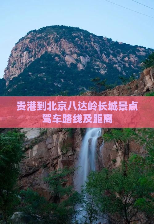 贵港到北京八达岭长城景点驾车路线及距离