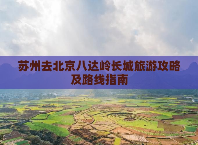 苏州去北京八达岭长城旅游攻略及路线指南