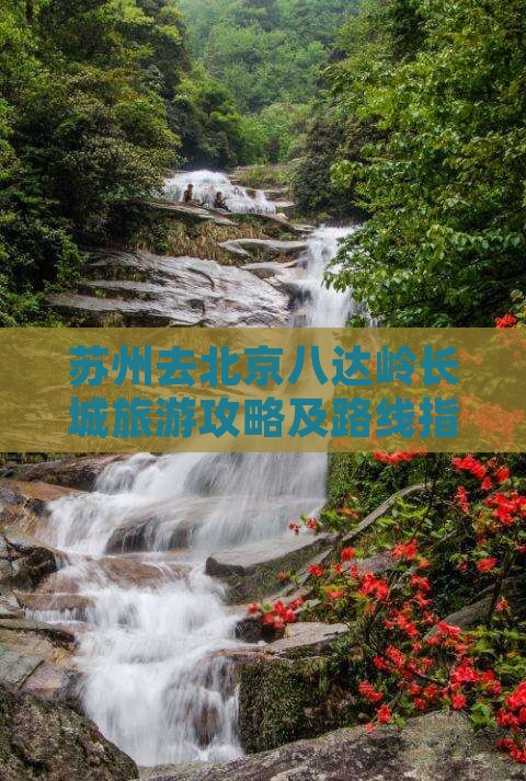 苏州去北京八达岭长城旅游攻略及路线指南