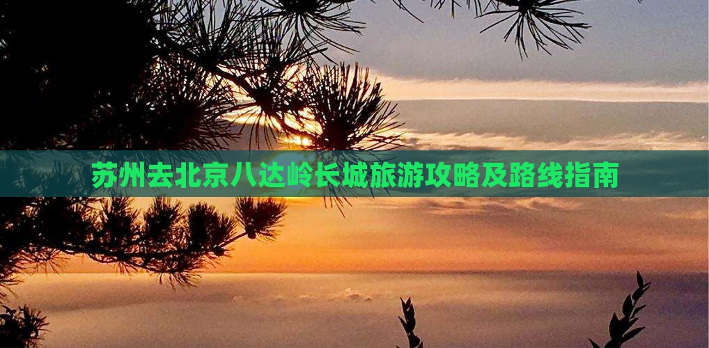 苏州去北京八达岭长城旅游攻略及路线指南