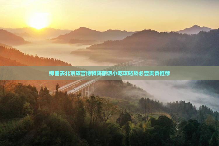 那曲去北京故宫博物院旅游小吃攻略及必尝美食推荐