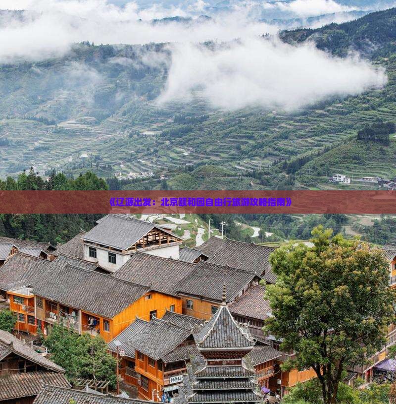《辽源出发：北京颐和园自由行旅游攻略指南》