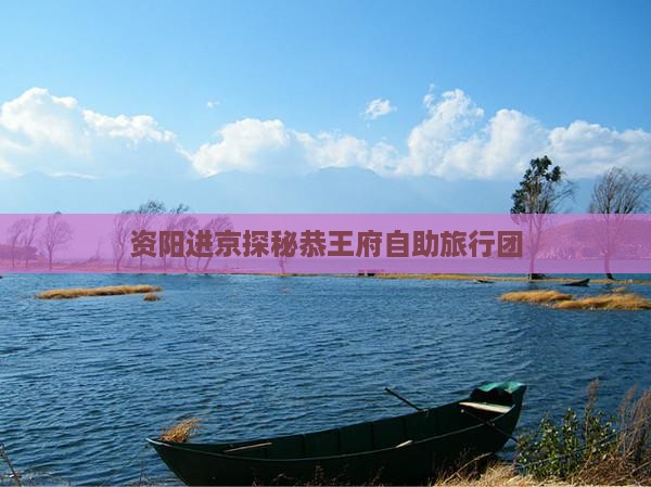 资阳进京探秘恭王府自助旅行团