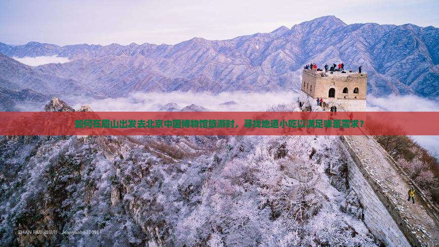 如何在眉山出发去北京中国博物馆旅游时，寻找地道小吃以满足味蕾需求？
