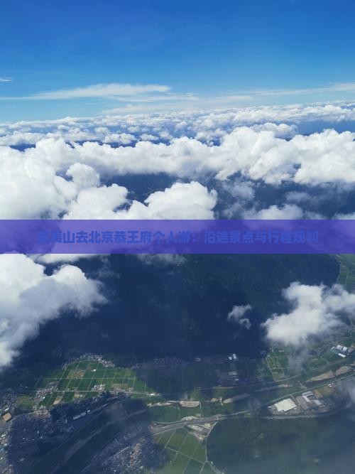 武夷山去北京恭王府个人游：沿途景点与行程规划