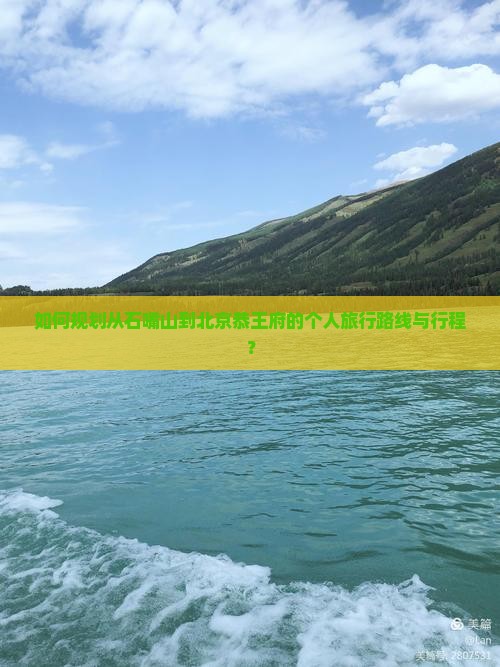 如何规划从石嘴山到北京恭王府的个人旅行路线与行程？