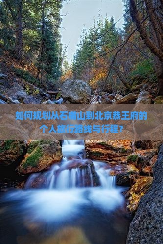 如何规划从石嘴山到北京恭王府的个人旅行路线与行程？