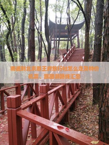 南通到北京恭王府旅行社怎么走及特价机票、跟团游路线汇总