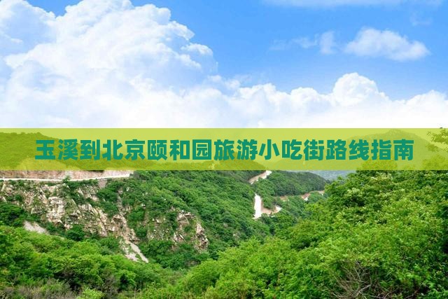 玉溪到北京颐和园旅游小吃街路线指南