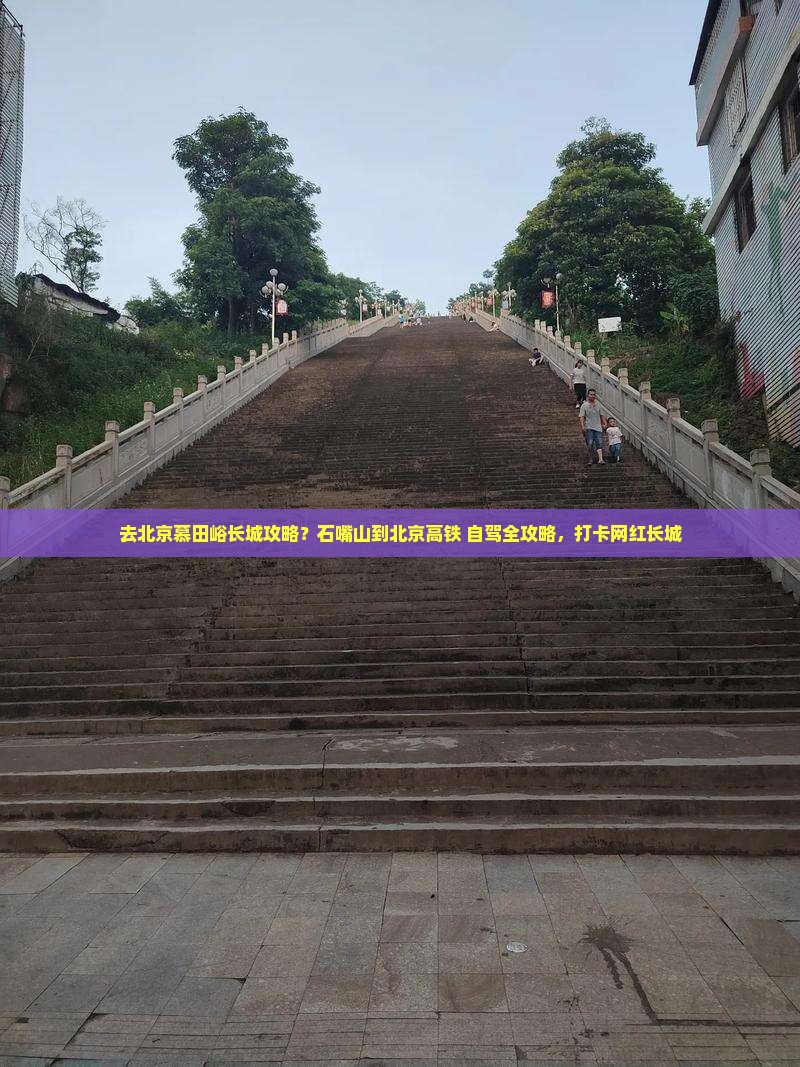 去北京慕田峪长城攻略？石嘴山到北京高铁+自驾全攻略，打卡网红长城