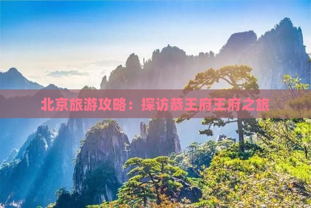 北京旅游攻略：探访恭王府王府之旅