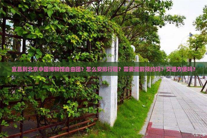 宜昌到北京中国博物馆自由团？怎么安排行程？需要提前预约吗？交通方便吗？
