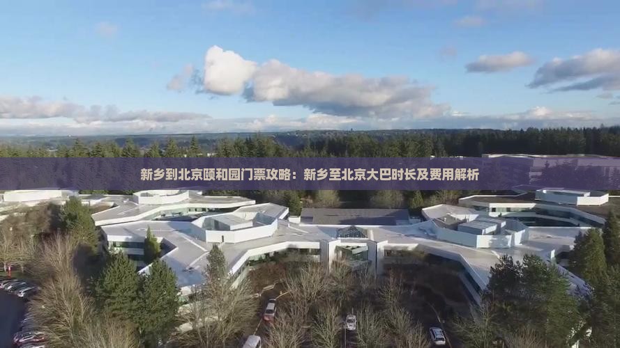 新乡到北京颐和园门票攻略：新乡至北京大巴时长及费用解析
