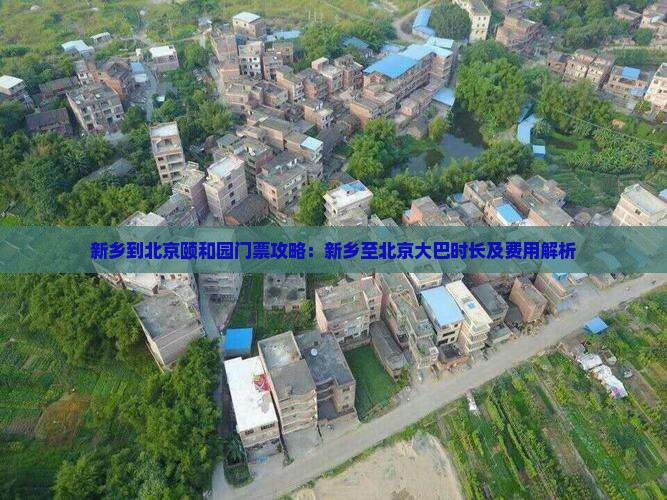 新乡到北京颐和园门票攻略：新乡至北京大巴时长及费用解析