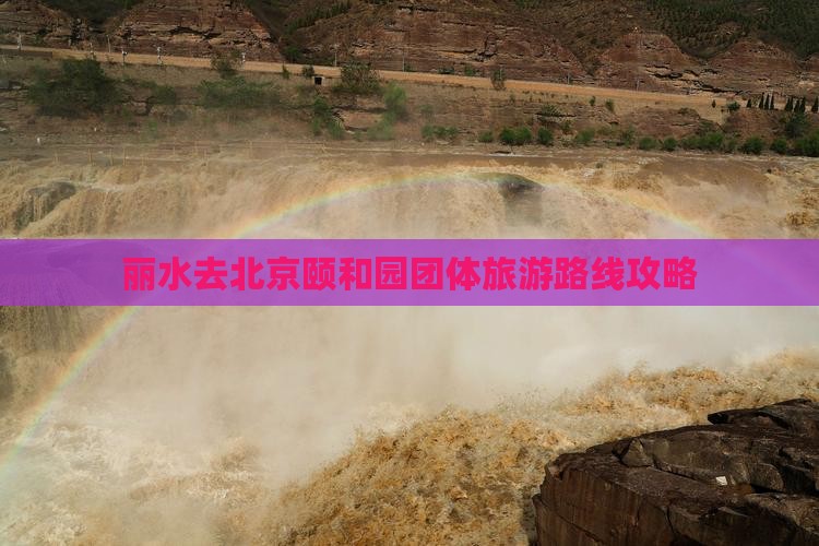 丽水去北京颐和园团体旅游路线攻略