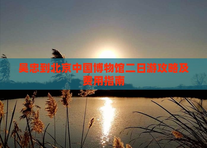 吴忠到北京中国博物馆二日游攻略及费用指南