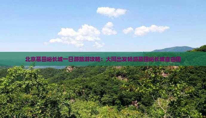 北京慕田峪长城一日游旅游攻略：大同出发畅游慕田峪长城自由团