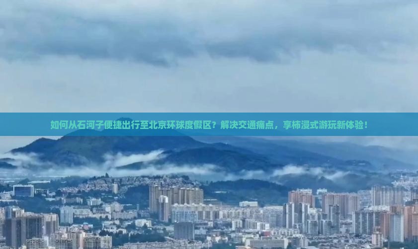 如何从石河子便捷出行至北京环球度假区？解决交通痛点，享柿浸式游玩新体验！