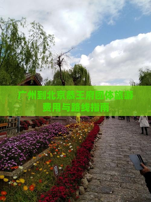 广州到北京恭王府团体旅游费用与路线指南