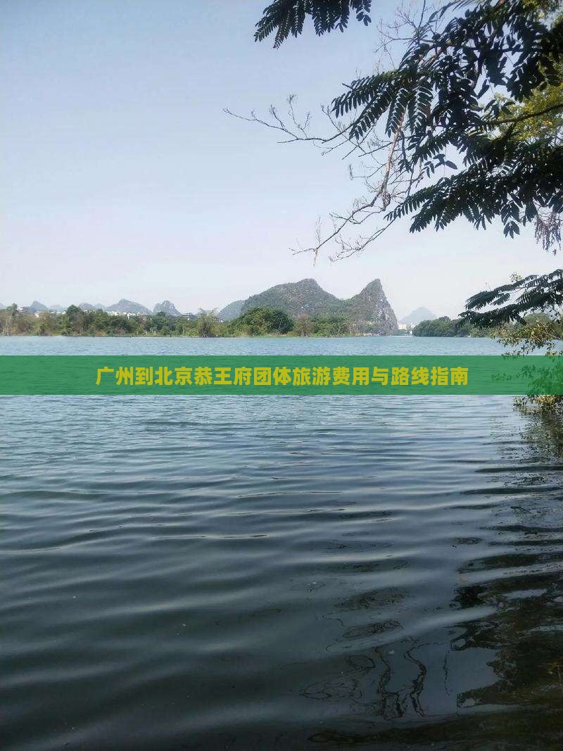 广州到北京恭王府团体旅游费用与路线指南