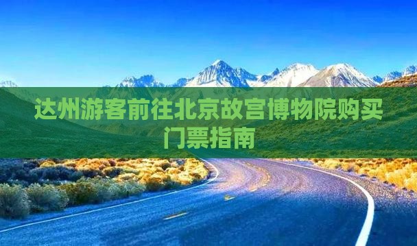 达州游客前往北京故宫博物院购买门票指南